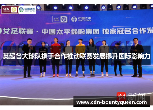 英超各大球队携手合作推动联赛发展提升国际影响力 英超各大球队携手合作推动联赛发展提升国际影响力