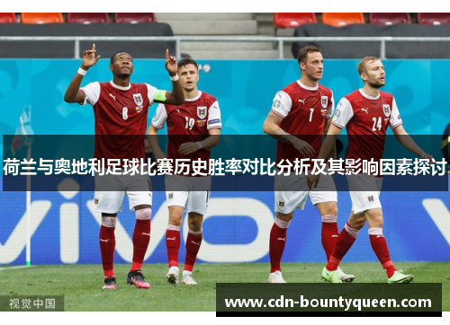 荷兰与奥地利足球比赛历史胜率对比分析及其影响因素探讨 荷兰与奥地利足球比赛历史胜率对比分析及其影响因素探讨