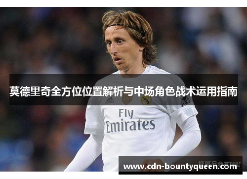莫德里奇全方位位置解析与中场角色战术运用指南