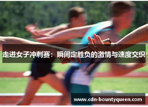 走进女子冲刺赛:瞬间定胜负的激情与速度交织 走进女子冲刺赛:瞬间定胜负的激情与速度交织