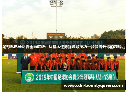 足球队队长职责全面解析:从基本任务到领导技巧一步步提升你的领导力 足球队队长职责全面解析:从基本任务到领导技巧一步步提升你的领导力