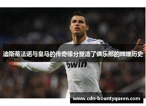 迪斯蒂法诺与皇马的传奇缘分塑造了俱乐部的辉煌历史 迪斯蒂法诺与皇马的传奇缘分塑造了俱乐部的辉煌历史