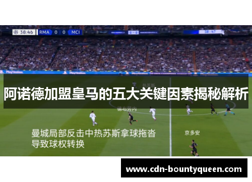 阿诺德加盟皇马的五大关键因素揭秘解析 阿诺德加盟皇马的五大关键因素揭秘解析