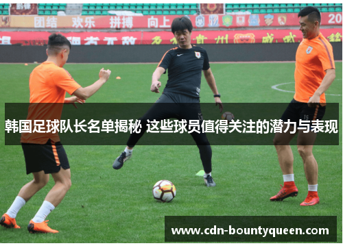 韩国足球队长名单揭秘 这些球员值得关注的潜力与表现
