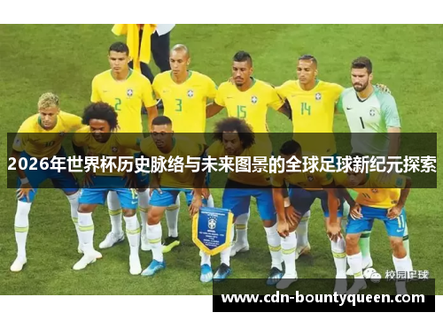 2026年世界杯历史脉络与未来图景的全球足球新纪元探索 2026年世界杯历史脉络与未来图景的全球足球新纪元探索