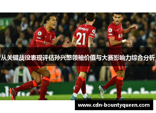 从关键战役表现评估孙兴慜领袖价值与大赛影响力综合分析 从关键战役表现评估孙兴慜领袖价值与大赛影响力综合分析