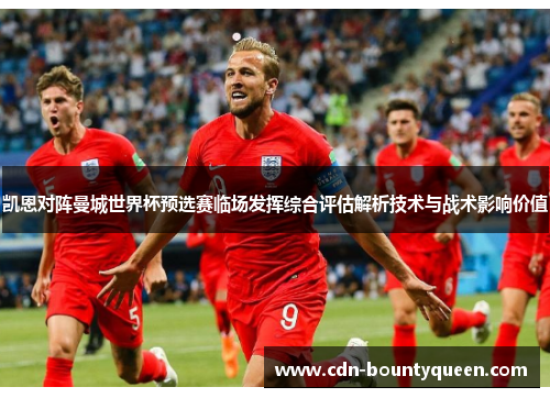 凯恩对阵曼城世界杯预选赛临场发挥综合评估解析技术与战术影响价值