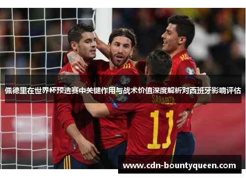 佩德里在世界杯预选赛中关键作用与战术价值深度解析对西班牙影响评估 佩德里在世界杯预选赛中关键作用与战术价值深度解析对西班牙影响评估
