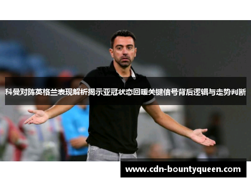 科曼对阵英格兰表现解析揭示亚冠状态回暖关键信号背后逻辑与走势判断 科曼对阵英格兰表现解析揭示亚冠状态回暖关键信号背后逻辑与走势判断