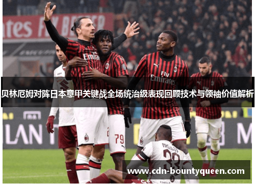 贝林厄姆对阵日本意甲关键战全场统治级表现回顾技术与领袖价值解析 贝林厄姆对阵日本意甲关键战全场统治级表现回顾技术与领袖价值解析