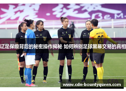 辽足保级背后的秘密操作揭秘 如何辨别足球黑幕交易的真相 辽足保级背后的秘密操作揭秘 如何辨别足球黑幕交易的真相
