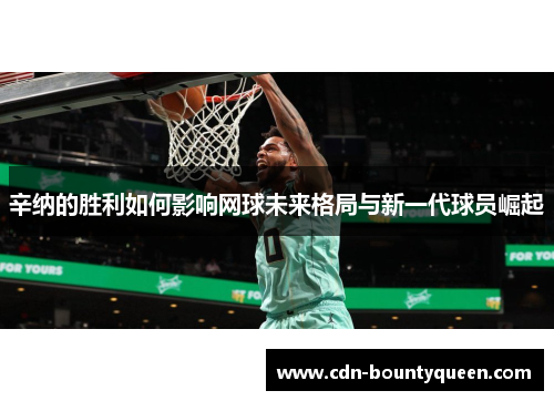 辛纳的胜利如何影响网球未来格局与新一代球员崛起