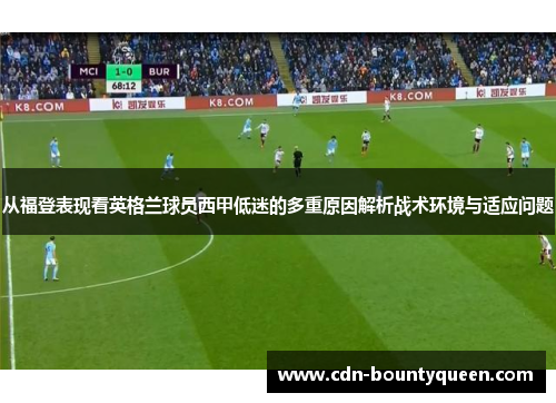 从福登表现看英格兰球员西甲低迷的多重原因解析战术环境与适应问题 从福登表现看英格兰球员西甲低迷的多重原因解析战术环境与适应问题