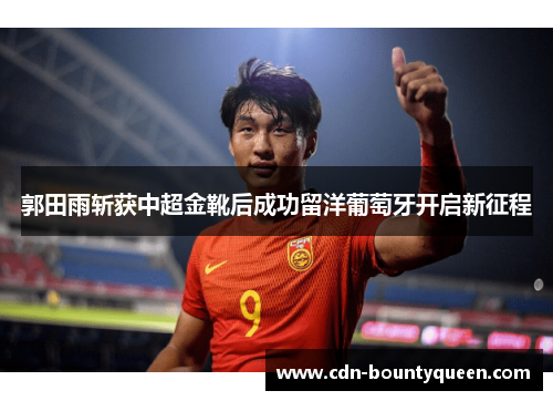 郭田雨斩获中超金靴后成功留洋葡萄牙开启新征程