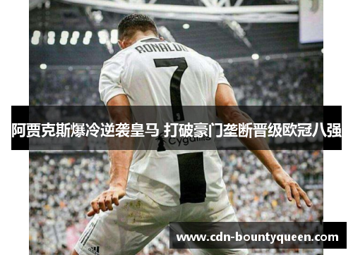 阿贾克斯爆冷逆袭皇马 打破豪门垄断晋级欧冠八强