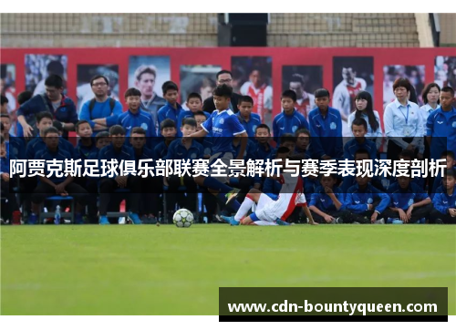 阿贾克斯足球俱乐部联赛全景解析与赛季表现深度剖析