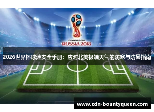 2026世界杯球迷安全手册:应对北美极端天气的防寒与防暑指南 2026世界杯球迷安全手册:应对北美极端天气的防寒与防暑指南