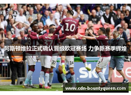 阿斯顿维拉正式确认晋级欧冠赛场 力争新赛季辉煌 阿斯顿维拉正式确认晋级欧冠赛场 力争新赛季辉煌