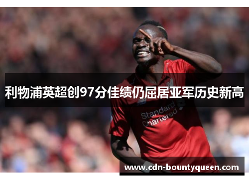 利物浦英超创97分佳绩仍屈居亚军历史新高 利物浦英超创97分佳绩仍屈居亚军历史新高